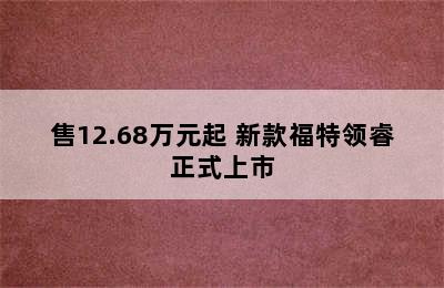 售12.68万元起 新款福特领睿正式上市